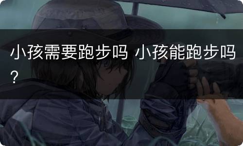 小孩需要跑步吗 小孩能跑步吗?