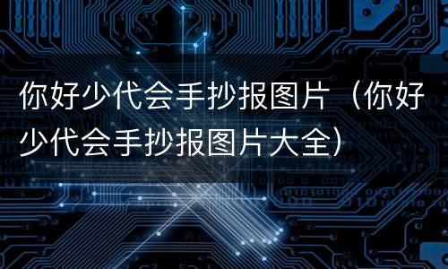 你好少代会手抄报图片（你好少代会手抄报图片大全）