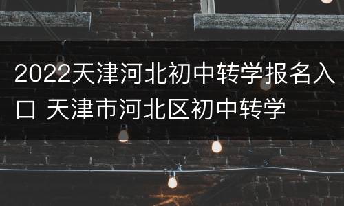 2022天津河北初中转学报名入口 天津市河北区初中转学