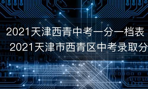 2021天津西青中考一分一档表 2021天津市西青区中考录取分数线