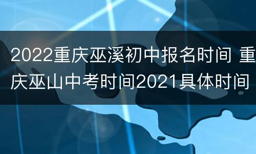 2022重庆巫溪初中报名时间 重庆巫山中考时间2021具体时间
