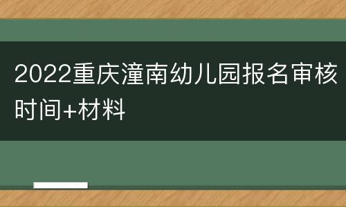2022重庆潼南幼儿园报名审核时间+材料