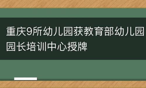 重庆9所幼儿园获教育部幼儿园园长培训中心授牌