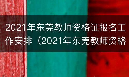 2021年东莞教师资格证报名工作安排（2021年东莞教师资格证报名时间）