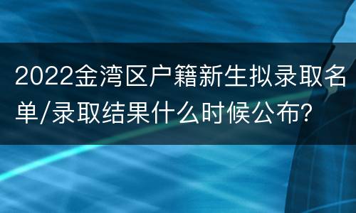 2022金湾区户籍新生拟录取名单/录取结果什么时候公布？