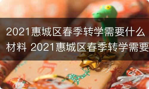 2021惠城区春季转学需要什么材料 2021惠城区春季转学需要什么材料呢