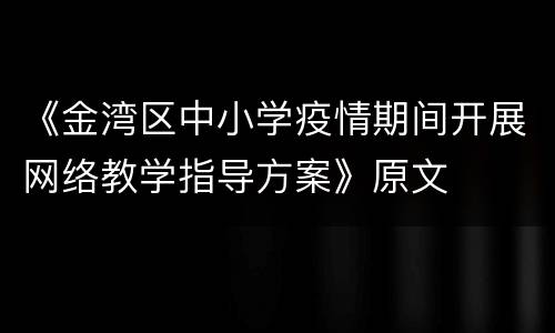 《金湾区中小学疫情期间开展网络教学指导方案》原文