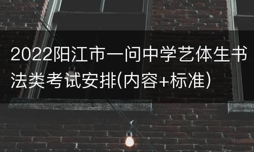 2022阳江市一问中学艺体生书法类考试安排(内容+标准)