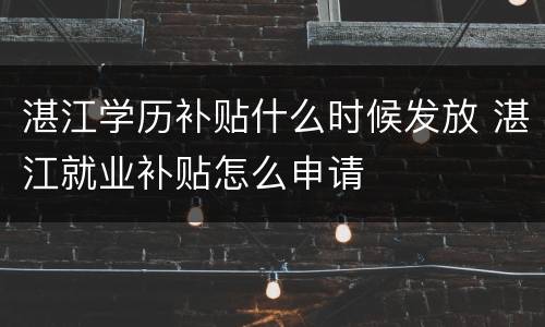 湛江学历补贴什么时候发放 湛江就业补贴怎么申请