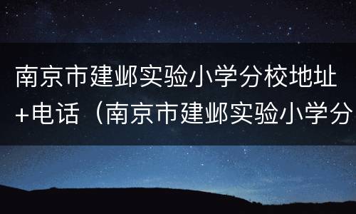 南京市建邺实验小学分校地址+电话（南京市建邺实验小学分校 概况）