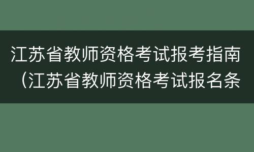 江苏省教师资格考试报考指南（江苏省教师资格考试报名条件）