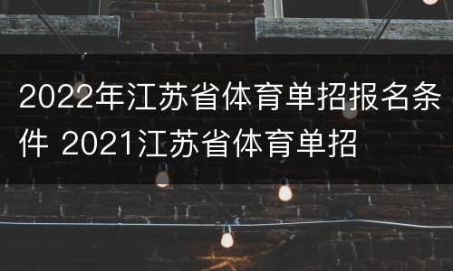 2022年江苏省体育单招报名条件 2021江苏省体育单招