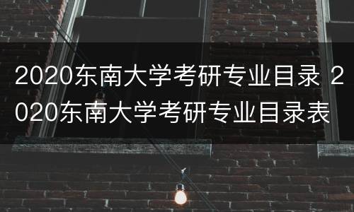 2020东南大学考研专业目录 2020东南大学考研专业目录表