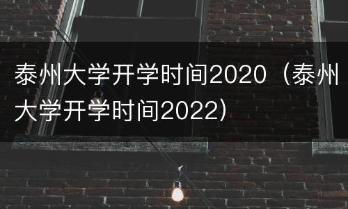 泰州大学开学时间2020（泰州大学开学时间2022）