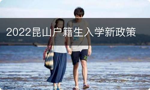 2022昆山户籍生入学新政策