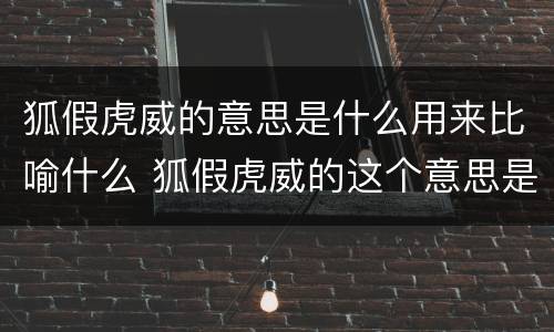 狐假虎威的意思是什么用来比喻什么 狐假虎威的这个意思是什么
