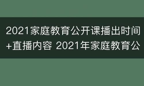 2021家庭教育公开课播出时间+直播内容 2021年家庭教育公开课直播视频