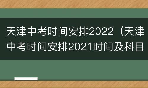 天津中考时间安排2022（天津中考时间安排2021时间及科目）
