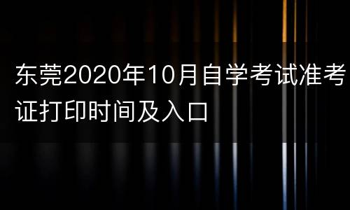 东莞2020年10月自学考试准考证打印时间及入口