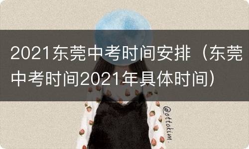 2021东莞中考时间安排（东莞中考时间2021年具体时间）