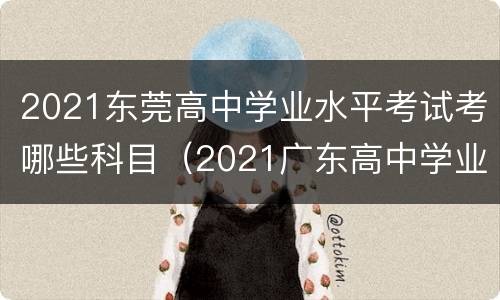 2021东莞高中学业水平考试考哪些科目（2021广东高中学业水平考试科目）