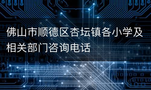 佛山市顺德区杏坛镇各小学及相关部门咨询电话