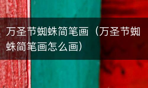 万圣节蜘蛛简笔画（万圣节蜘蛛简笔画怎么画）