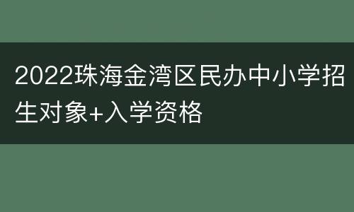 2022珠海金湾区民办中小学招生对象+入学资格