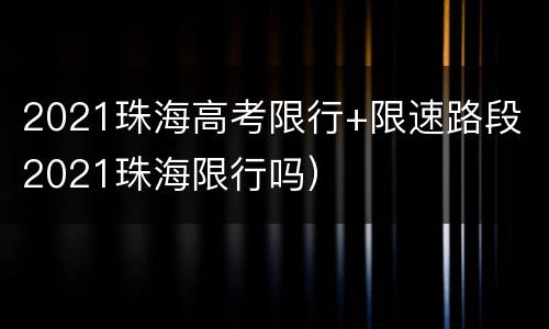 2021珠海高考限行+限速路段（2021珠海限行吗）