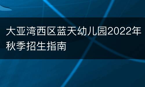 大亚湾西区蓝天幼儿园2022年秋季招生指南