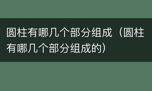 圆柱有哪几个部分组成（圆柱有哪几个部分组成的）