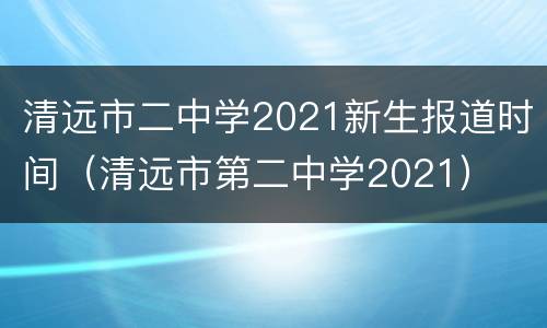 清远市二中学2021新生报道时间（清远市第二中学2021）