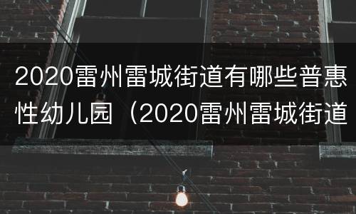 2020雷州雷城街道有哪些普惠性幼儿园（2020雷州雷城街道有哪些普惠性幼儿园招生）