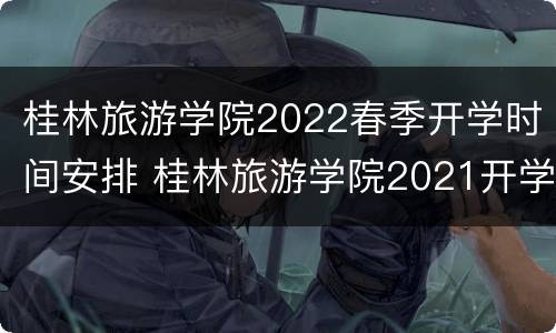 桂林旅游学院2022春季开学时间安排 桂林旅游学院2021开学时间