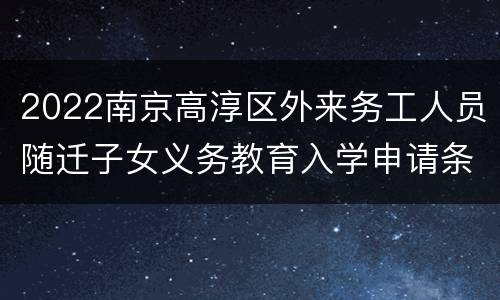 2022南京高淳区外来务工人员随迁子女义务教育入学申请条件+流程
