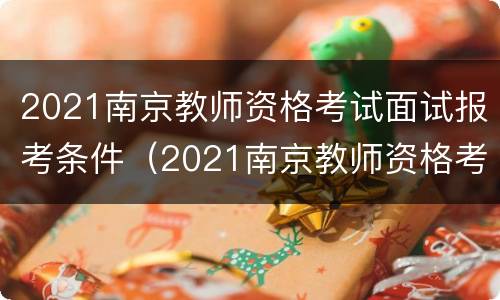 2021南京教师资格考试面试报考条件（2021南京教师资格考试面试报考条件要求）