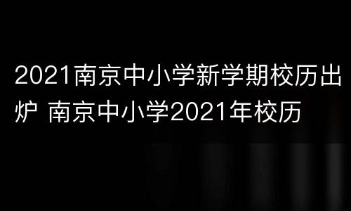 2021南京中小学新学期校历出炉 南京中小学2021年校历