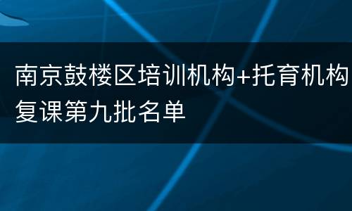 南京鼓楼区培训机构+托育机构复课第九批名单