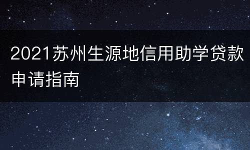 2021苏州生源地信用助学贷款申请指南