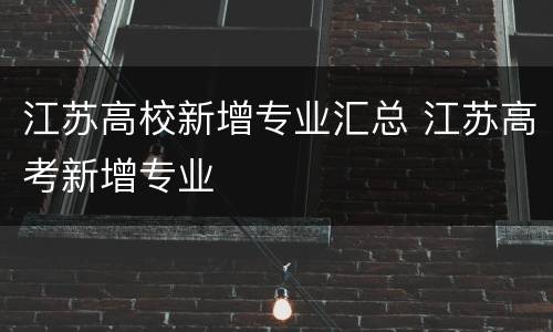 江苏高校新增专业汇总 江苏高考新增专业