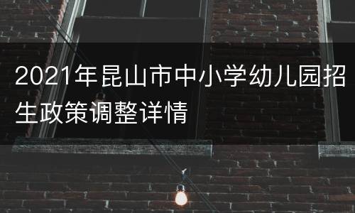 2021年昆山市中小学幼儿园招生政策调整详情