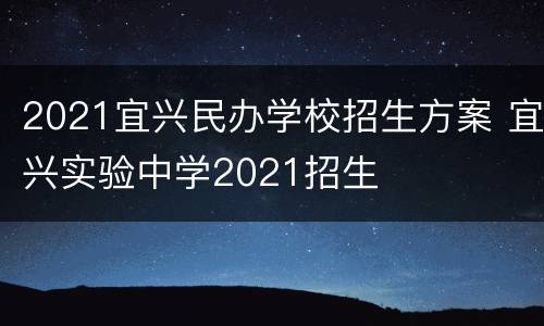 2021宜兴民办学校招生方案 宜兴实验中学2021招生