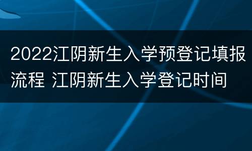 2022江阴新生入学预登记填报流程 江阴新生入学登记时间
