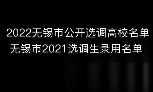 2022无锡市公开选调高校名单 无锡市2021选调生录用名单