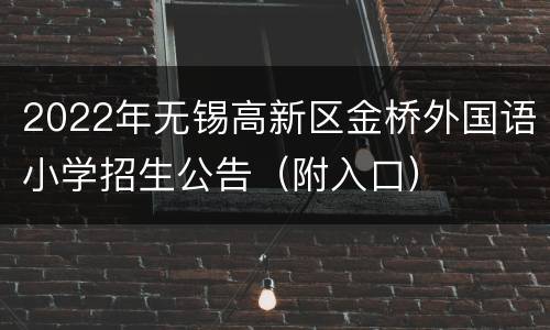 2022年无锡高新区金桥外国语小学招生公告（附入口）