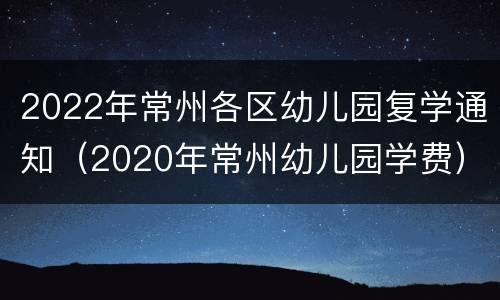 2022年常州各区幼儿园复学通知（2020年常州幼儿园学费）