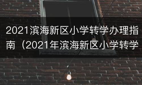 2021滨海新区小学转学办理指南（2021年滨海新区小学转学条件）