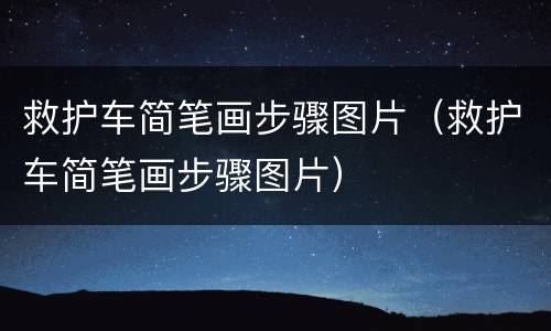 救护车简笔画步骤图片（救护车简笔画步骤图片）