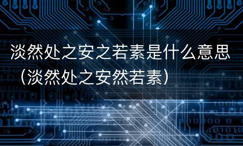 淡然处之安之若素是什么意思（淡然处之安然若素）