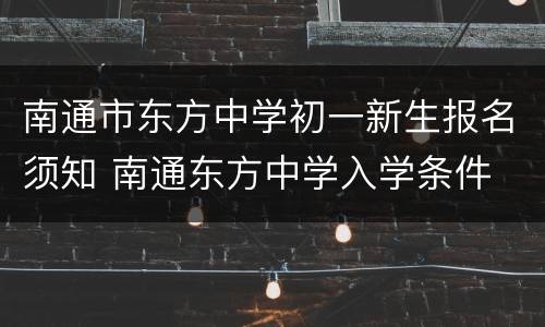 南通市东方中学初一新生报名须知 南通东方中学入学条件